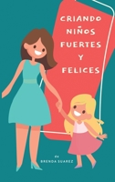 Criando ni�os fuertes y felices: La gu�a para padres que quieren ofrecer a sus hijos una infancia feliz y saludable, prepar�ndolos para el �xito en la vida 1802534229 Book Cover