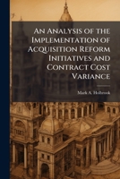 An Analysis of the Implementation of Acquisition Reform Initiatives and Contract Cost Variance 1288299087 Book Cover