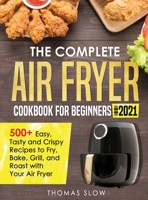 The Complete Air Fryer Cookbook for Beginners #2021: 500+ Easy, Tasty and Crispy Recipes to Fry, Bake, Grill, and Roast with Your Air Fryer 1801650055 Book Cover