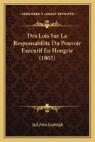 Des Lois Sur La Responsabilite Du Pouvoir Executif En Hongrie (1865) 1120415551 Book Cover