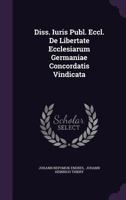 Diss. Iuris Publ. Eccl. de Libertate Ecclesiarum Germaniae Concordatis Vindicata 1342388135 Book Cover