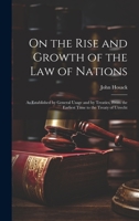 On the Rise and Growth of the Law of Nations: As Established by General Usage and by Treaties, From the Earliest Time to the Treaty of Utrecht 102166796X Book Cover