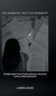 My Sorrow, You Can Borrow: Poems About Battling Mental Health, Love, Loss & Healing 1834187044 Book Cover