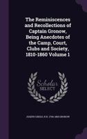 The Reminiscences and Recollections of Captain Gronow, Being Anecdotes of the Camp, Court, Clubs and Society, 1810-1860 Volume 1 1347474722 Book Cover