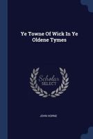 Ye Towne Of Wick In Ye Oldene Tymes 1377296946 Book Cover