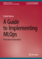 A Guide to Implementing MLOps: From Data to Operations 3031820096 Book Cover