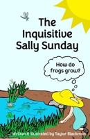 The Inquisitive Sally Sunday: How do frogs grow? B0BW2XKFGH Book Cover