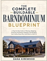 The Complete Buildable Barndominium Blueprint: A Step-by-Step Guide to Planning, Budgeting, Financing, Permitting, Designing, and Managing Your Custom Home from Land Search to Move-In B0HF4SXYDM Book Cover