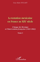 La tentation mexicaine en France au XIXème siècle: L'image du Mexique et l'Intervention française (1821-1862) Tome I Tome I (French Edition) 2296059384 Book Cover