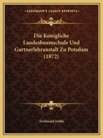Die Konigliche Landesbaumschule Und Gartnerlehranstalt Zu Potsdam (1872) 1168423929 Book Cover