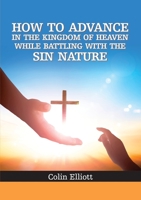 How to Advance in the Kingdom of Heaven While Battling with the Sin Nature 1913247767 Book Cover