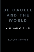 De Gaulle and the World: A Diplomatic Life B0CTSV99LL Book Cover