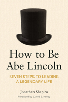 How to Be Abe Lincoln: Seven Steps to Leading a Legendary Life 1639053344 Book Cover