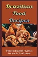 Brazilian Food Recipes: Delicious Brazilian Favorites For You To Try At Home B09TF6NQ9P Book Cover