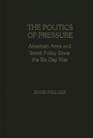 The Politics of Pressure: American Arms and Israeli Policy Since the Six Day War 0313221138 Book Cover