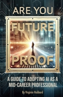 Are You Future Proof?: A Guide To Adopting AI As A Mid-Career Professional B0DTYYN2KM Book Cover