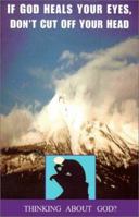 If God Heals Your Eyes, Don't Cut Off Your Head: Thinking about God? 0966610717 Book Cover