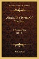Alexis, The Tyrant Of The East: A Persian Tale 1120142075 Book Cover