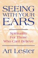 Seeing With Your Ears: Spirituality For Those Who Can't Believe 0595283950 Book Cover