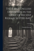 The Early English Dissenters in the Light of Recent Research (1550-1641); Volume 1 1021462810 Book Cover