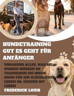 Hundetraining Gut Es geht für Anfänger: Vorabend Alles, was Sie wissen müssen So trainieren Sie Ihren Hund für ein glückliches Leben Er, Gesund Ist Leben (German Edition) B0CWL38ZB3 Book Cover