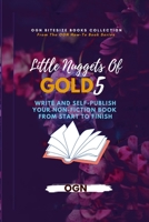 Little Nuggets of Gold 5: Write And Self-Publish Your Non-Fiction Book From Start To Finish 1739151941 Book Cover