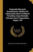 Reginaldi Monachi Dunelmensis Libellus De Admirandis Beati Cuthberti Virtutibus Quae Novellis Patratae Sunt Temporibus, Pages 1-85... 1277419744 Book Cover