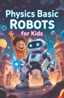 Physics Basic Robots For Kids: How Motors, Sensors, Gears, and Forces Power Real Machines — A STEM Guide for Young Learners (Physics Kids Books) 3690830788 Book Cover
