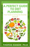 A PERFECT GUIDE TO DIET PLANNING: Your Guide to Living the Healthy Lifestyle 167613428X Book Cover