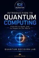 INTRODUCTION TO QUANTUM COMPUTING: From Bit to Qubit, and Its Impact on Our World B0H7RLDSWN Book Cover