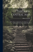 Through Central Asia: With a map and Appendix on the Diplomacy and Delimitation of the Russo-Afghan Frontier 1241498199 Book Cover