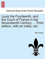 Louis the Fourteenth: and the Court of France in the Seventeenth Century; 1 124145342X Book Cover