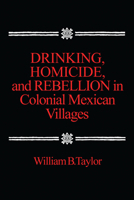 Drinking, Homicide, and Rebellion in Colonial Mexican Villages 0804711127 Book Cover