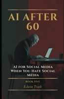 AI for Social Media When You Hate Social Media (AI After 60) B0GPMZ37HY Book Cover