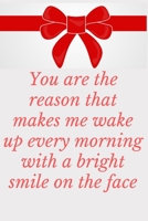 You Are the Reason That Makes Me Wake Up Every Morning With a Bright Smile On The Face: Notebook 120 pages (gift for him and her):anniversary Gifts ... gift :Valentine s day gifts Romantic Gift 1679723863 Book Cover