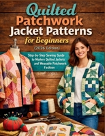 Quilted Patchwork Jacket Patterns for Beginners (2026 Edition): Step-by-Step Sewing Guide to Modern Quilted Jackets and Wearable Patchwork Fashion B0GSPMQPBF Book Cover