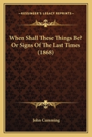 When Shall These Things Be? Or Signs Of The Last Times 1165808862 Book Cover