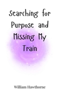 Searching for Purpose and Missing My Train 180566462X Book Cover