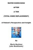 Water Exercising After A TKR (Total Knee Replacement): A Patient's First-Hand Perspective And Insight 1512282774 Book Cover