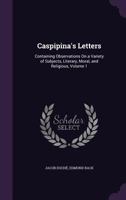 Caspipina's letters; containing observations on a variety of subjects, ... Written by a gentleman who resided some time in Philadelphia. To which is ... and character of Wm. Penn, ... Volume 1 of 2 1356915876 Book Cover