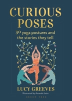 Curious Poses: The Myths and Meanings Behind 30 Yoga Postures 1472991486 Book Cover