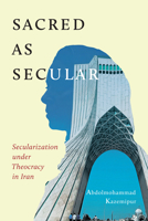 Sacred as Secular: Secularization under Theocracy in Iran 0228008468 Book Cover