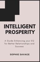 INTELLIGENT PROSPERITY: A Guide to Enhancing Your EQ for Better Relationships and Success B0CTTVFRNV Book Cover