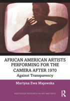 African American Artists Performing for the Camera After 1970: Against Transparency (Routledge Research in Art and Race) 1032747420 Book Cover