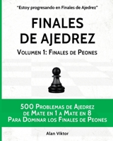 Finales de Ajedrez, Volumen 1: Finales de Peones: 500 Problemas de Ajedrez, Mate en 1 a 8 Para Dominar los Finales de Peones B09S6BF824 Book Cover