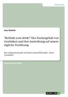 Rethink your drink! Der Zuckergehalt von Getr�nken und ihre Auswirkung auf unsere t�gliche Ern�hrung: Eine Lehrprobenstunde im F�cherverbund Wirtschaft - Arbeit - Gesundheit 3656964521 Book Cover