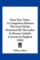 Facta Non Verba: A Comparison Between The Good Works Performed By The Ladies In Roman Catholic Convents In England 1161170472 Book Cover