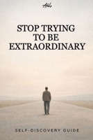 Stop Trying to Be Extraordinary: Why an Ordinary Life Is Enough B0GJZV8GXM Book Cover