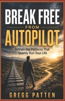 Break Free from Autopilot: Retrain the Patterns That Quietly Run Your Life B0HGJ6T528 Book Cover