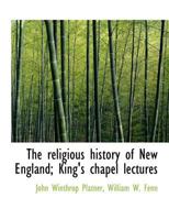 The Religious History Of New England: King's Chapel Lectures 0526439327 Book Cover